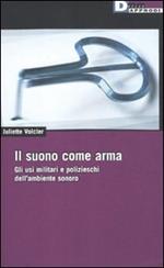 Il suono come arma. Gli usi militari e polizieschi dell' ambiente sonoro