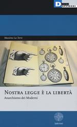 Nostra legge è la libertà. Anarchismo dei moderni