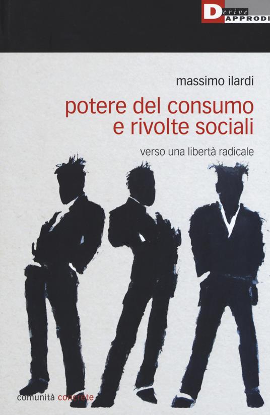 Potere del consumo e rivolte sociali. Verso una libertà radicale - Massimo Ilardi - copertina