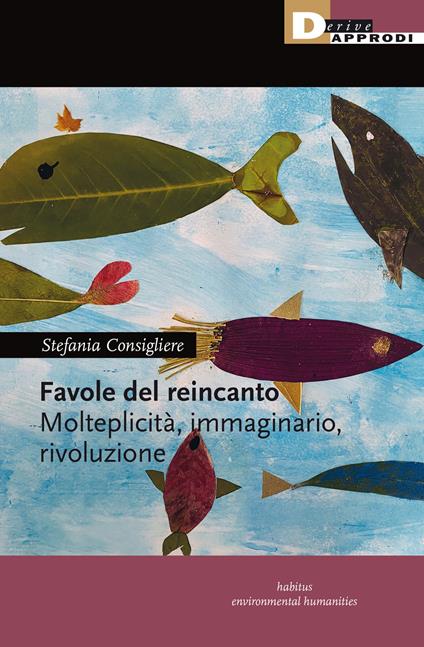 Favole del reincanto. Molteplicità, immaginario, rivoluzione - Stefania Consigliere - copertina