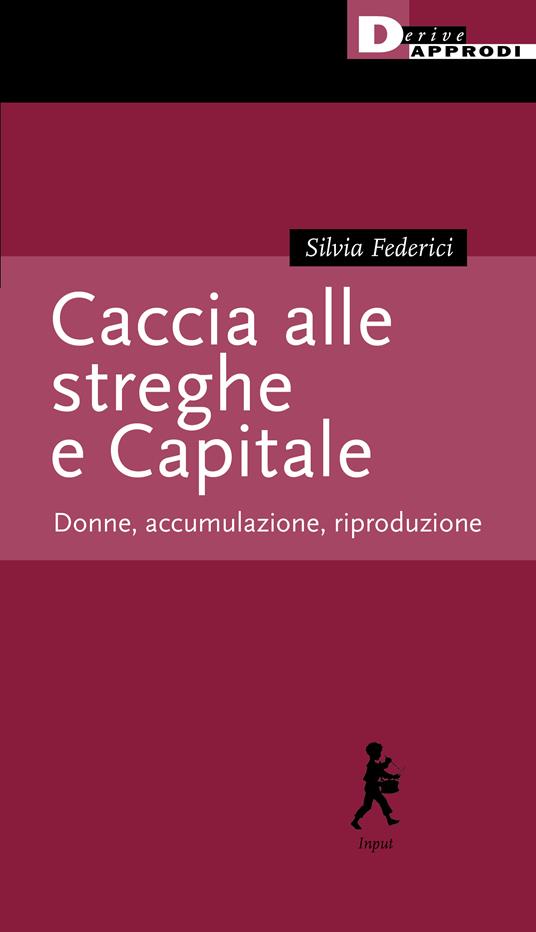 Caccia alle streghe e Capitale. Donne, accumulazione, riproduzione - Silvia  Federici - Libro - DeriveApprodi - Input | laFeltrinelli