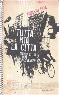 Tutta mia la città. Diario di un bike messenger - Roberto Peia - copertina