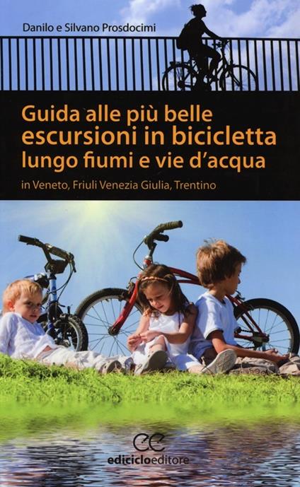 Guida alle più belle escursioni in bicicletta lungo fiumi e vie d'acqua in Veneto, Friuli Venezia Giulia, Trentino Alto Adige - Laura Prosdocimi,Silvano Prosdocimi - copertina