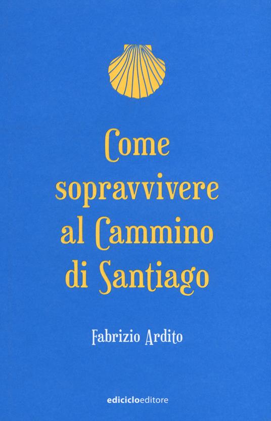 Come sopravvivere al cammino di Santiago - Fabrizio Ardito - Libro -  Ediciclo - Ciclostile | laFeltrinelli