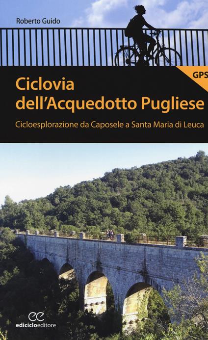 Ciclovia dell'Acquedotto Pugliese. Cicloesplorazione da Caposele a Santa Maria di Leuca - Roberto Guido - copertina