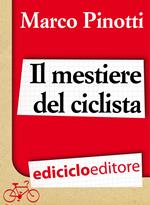 Il mestiere del ciclista. Una vita in bicicletta, curiosità, esperienze e consigli