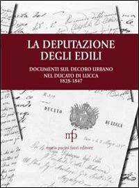 La deputazione degli edili. Documenti sul decoro urbano nel documento di Lucca (1828-1847) - copertina