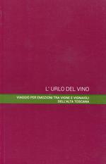 L' urlo del vino. Viaggio per emozioni tra vigne e vignaioli dell'alta Toscana