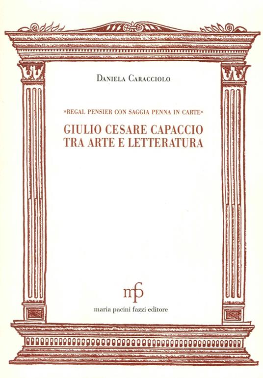 Giulio Cesare Capaccio tra arte e letteratura. «Regal pensier con saggia penna in carte» - Daniela Caracciolo - copertina