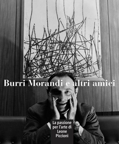 Burri Morandi e altri amici. La passione per l'arte di Leone Piccioni. Ediz. a colori - copertina