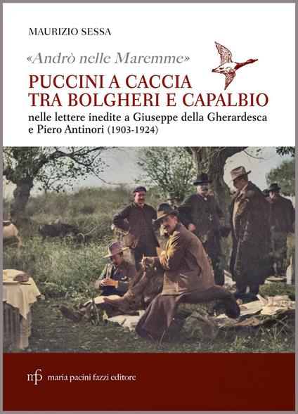 «Andrò nelle Maremme». Puccini a caccia tra Bolgheri e Capalbio nelle lettere inedite a Giuseppe Della Gherardesca e Piero Antinori (1903-1924) - Maurizio Sessa - copertina