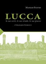 Lucca, le sue corti, le sue strade, le sue piazze. Stradario storico