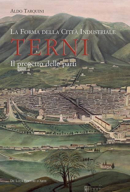 La forma della città industriale. Terni. Il progetto delle parti - Aldo Tarquini - copertina