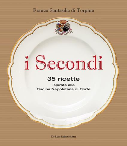 I secondi. 35 ricette ispirate alla cucina reale napoletana - Franco Santasilia di Torpino - copertina