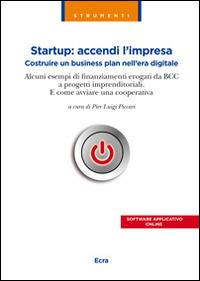 Startup. Accendi l'impresa. Costruire un business plan nell'era digitale. Alcuni esempi di finanziamenti erogati da BCC a progetti imprenditoriali... - copertina