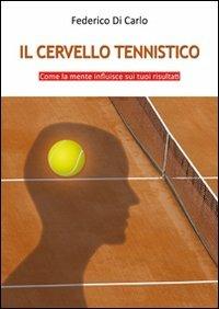 Il cervello tennistico. Come la mente influisce sui tuoi risultati - Federico Di Carlo - copertina