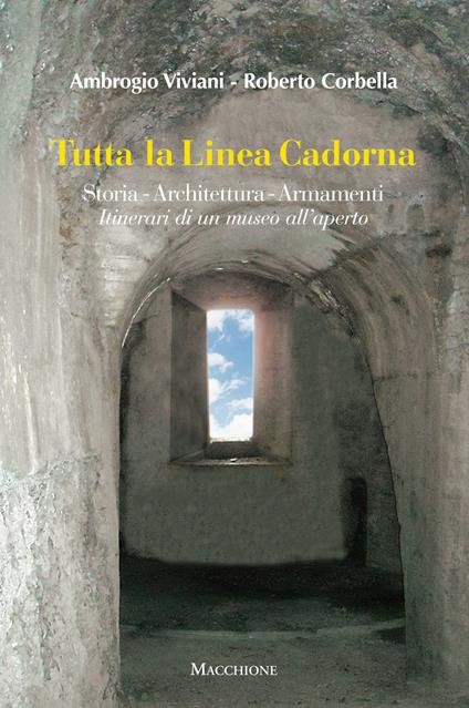 Tutta la linea Cadorna. Storia Architettura Armamenti. Itinerari di un museo all’aperto - Ambrogio Viviani,Roberto Corbella - copertina