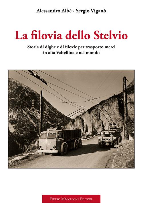 La filovia dello Stelvio. Storia di dighe e di filovie per trasporto merci in alta Valtellina e nel mondo - Alessandro Albé,Sergio Viganò - copertina