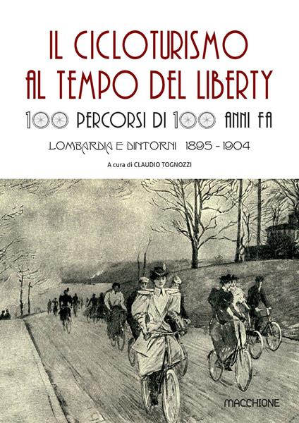 Il cicloturismo al tempo del Liberty. 100 percorsi di 100 anni fa. Lombardia e dintorni 1895-1904 - copertina