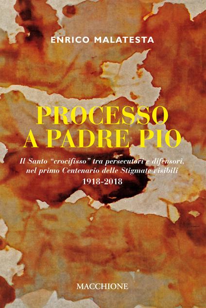 Processo a Padre Pio. Il santo «crocifisso» tra persecutori e difensori nel primo centenario delle stigmate visibili (1918-2018) - Enrico Malatesta - copertina