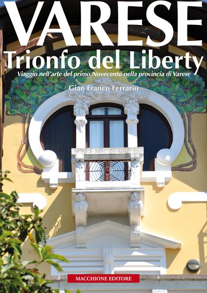 Varese. Trionfo del liberty. Viaggio nell'arte del primo novecento nella provincia di Varese. Ediz. illustrata - Gian Franco Ferrario - copertina