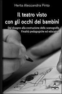 Il teatro visto con gli occhi dei bambini. Dal disegno alla costruzione delle scenografie, finalità pedagogiche ed educative - Alessandra Pinto Herta - copertina