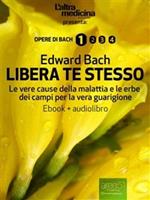 Libera te stesso. Le vere cause della malattia e le erbe dei campi per la vera guarigione. Con Audiolibro