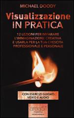 Visualizzazione in pratica. 12 lezioni per imparare l'immaginazione creativa e usarla per la tua crescita professionale e personale. Con e-book