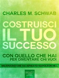 Costruisci il tuo successo. Con quello che hai per diventare chi vuoi - Charles M. Schwab - ebook