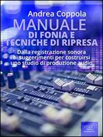 Manuale di fonia e tecniche di ripresa. Dalla registrazione sonora ai suggerimenti per costruirsi uno studio di produzione audio