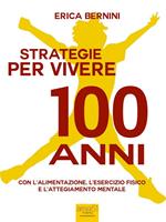 Strategie per vivere 100 anni. Con l'alimentazione, l'esercizio fisico e l'atteggiamento mentale