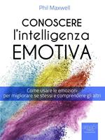 Conoscere l'intelligenza emotiva. Come usare le emozioni per migliorare se stessi e comprendere gli altri