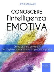 Conoscere l'intelligenza emotiva. Come usare le emozioni per migliorare se stessi e comprendere gli altri