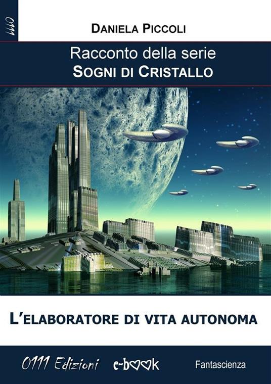 L' elaboratore di vita autonoma. Sogni di cristallo - Daniela Piccoli - ebook