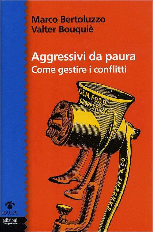 Aggressivi da paura. Come gestire i conflitti - Marco Bertoluzzo,Valter Bouqué - copertina