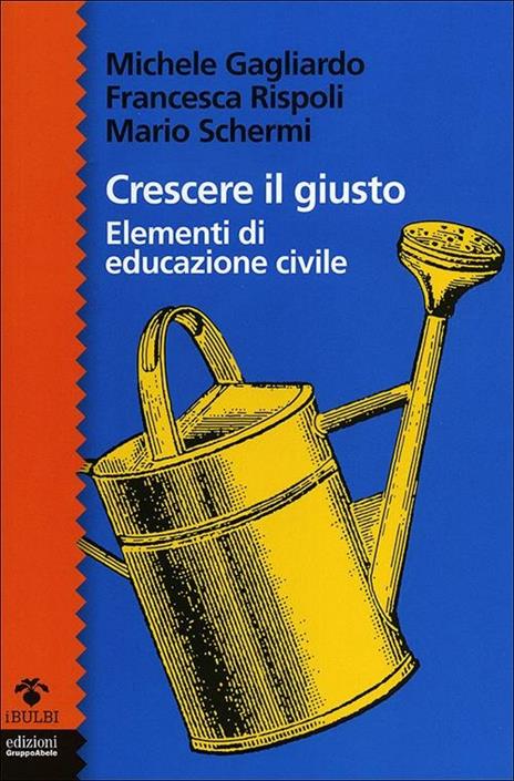 Crescere il giusto. Elementi di educazione civile - Michele Gagliardo,Francesca Rispoli,Mario Schermi - copertina