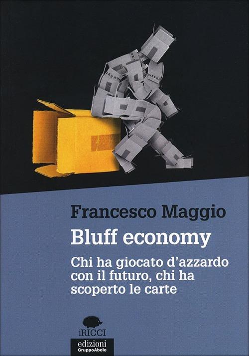 Bluff economy. Chi ha giocato d'azzardo con il futuro, chi ha scoperto le carte - Francesco Maggio - copertina