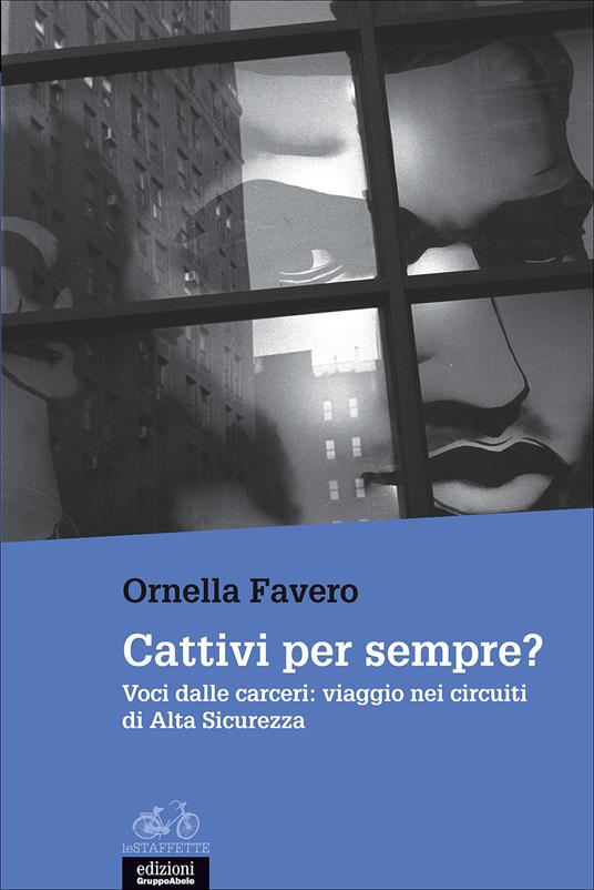 Cattivi per sempre? Voci dalle carceri: viaggio nei circuiti di Alta Sicurezza - Ornella Favero - copertina