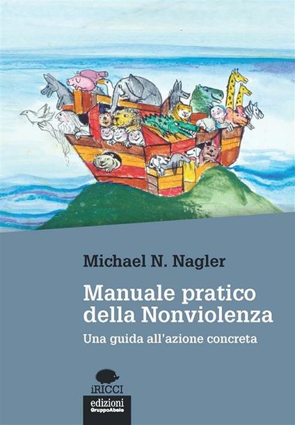 Manuale pratico della nonviolenza. Una guida all'azione concreta - Michael N. Nagler,Cristiana Cavagna - ebook