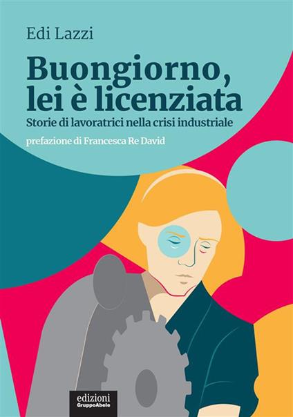 Buongiorno, lei è licenziata. Storie di lavoratrici nella crisi industriale - Edi Lazzi - ebook