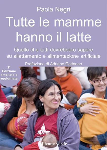 Tutte le mamme hanno il latte. Quello che tutti dovrebbero sapere sull'allattamento e l'alimentazione artificiale. Ediz. ampliata - Paola Negri - copertina