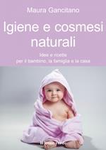 Igiene e cosmesi naturali. Idee e ricette per il bambino, la famiglia e la casa