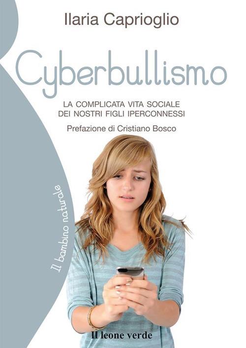 Cyberbullismo. La complicata vita sociale dei nostri figli iperconnessi - Ilaria Caprioglio - ebook