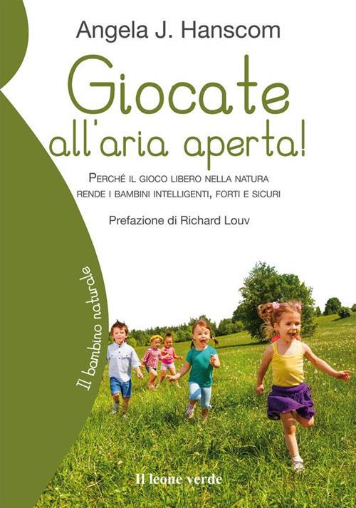 Giocate all'aria aperta! Perché il gioco libero nella natura rende i bambini intelligenti, forti e sicuri - Angela J. Hanscom,Michela Orazzini - ebook