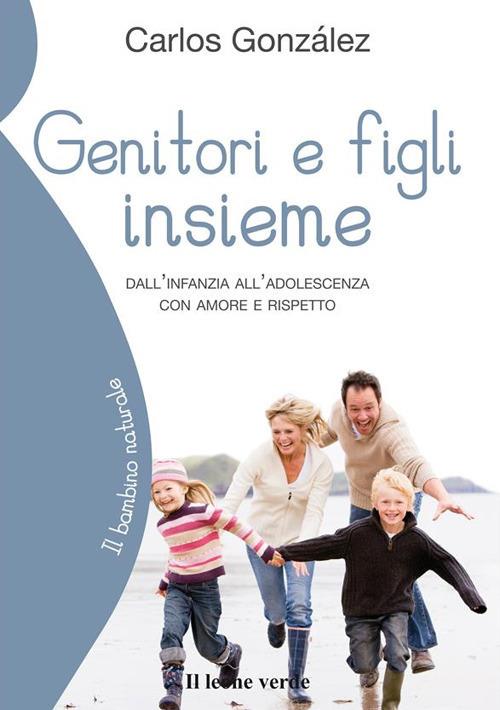 Genitori e figli insieme. Dall'infanzia all'adolescenza con amore e rispetto - Carlos Gonzáles,Barbara Cerbone - ebook