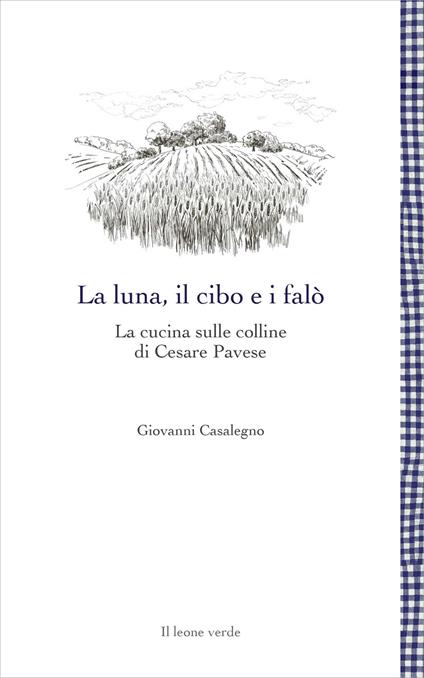 La luna, il cibo e i falò. La cucina sulle colline di Cesare Pavese - Giovanni Casalegno - copertina