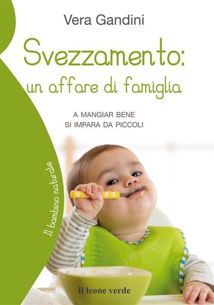 Svezzamento: un affare di famiglia. A mangiare bene si impara da piccoli - Vera Gandini - ebook