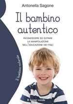 Il bambino autentico. Riconoscere ed evitare le forme di manipolazione nell'educazione dei propri figli