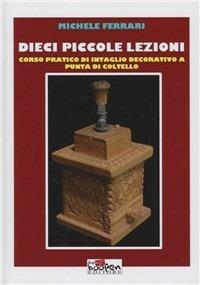 Dieci piccole lezioni. Corso pratico di intaglio decorativo a punta di coltello - Michele Ferrari - copertina