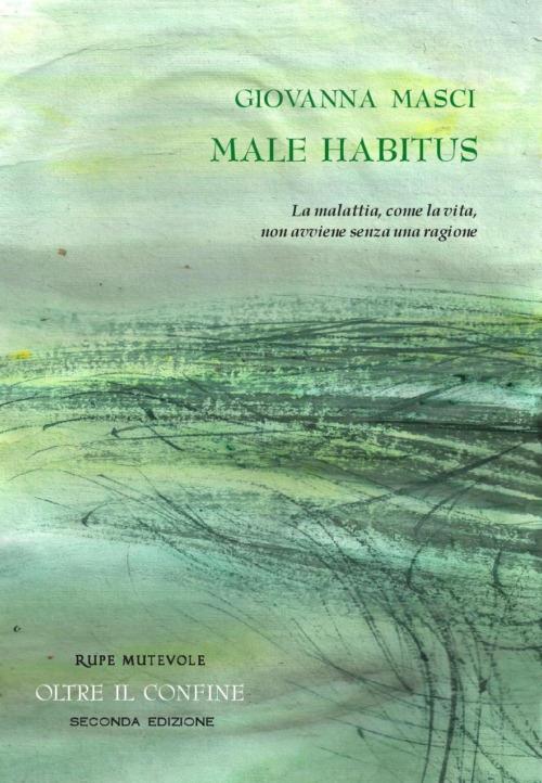 Male habitus. La malattia, come la vita, non avviene senza una ragione - Giovanna Masci - copertina